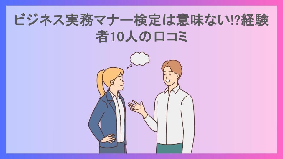 ビジネス実務マナー検定は意味ない!?経験者10人の口コミ